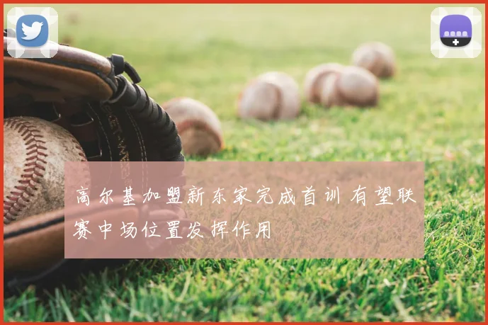 高尔基加盟新东家完成首训 有望联赛中场位置发挥作用