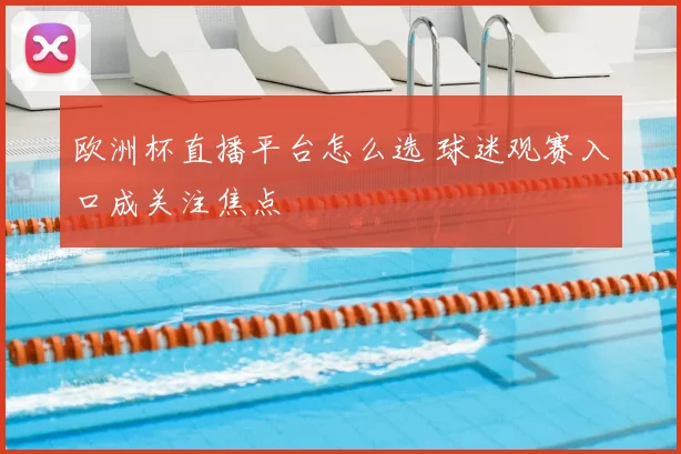 欧洲杯直播平台怎么选 球迷观赛入口成关注焦点