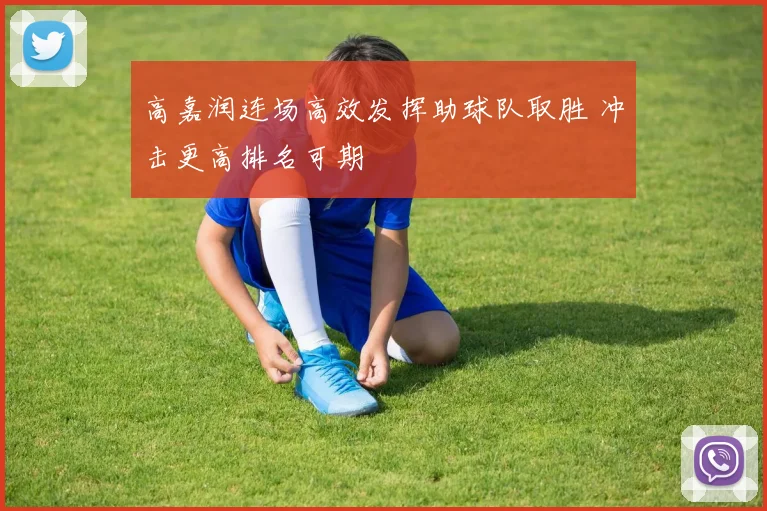 高嘉润连场高效发挥助球队取胜 冲击更高排名可期