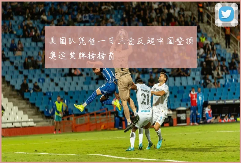 美国队凭借一日三金反超中国登顶奥运奖牌榜榜首
