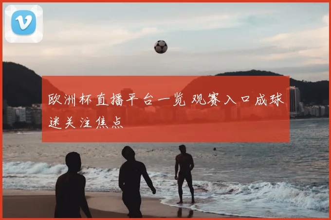 欧洲杯直播平台一览 观赛入口成球迷关注焦点
