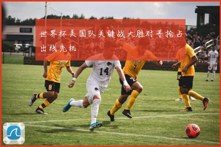 世界杯美国队关键战大胜对手抢占出线先机