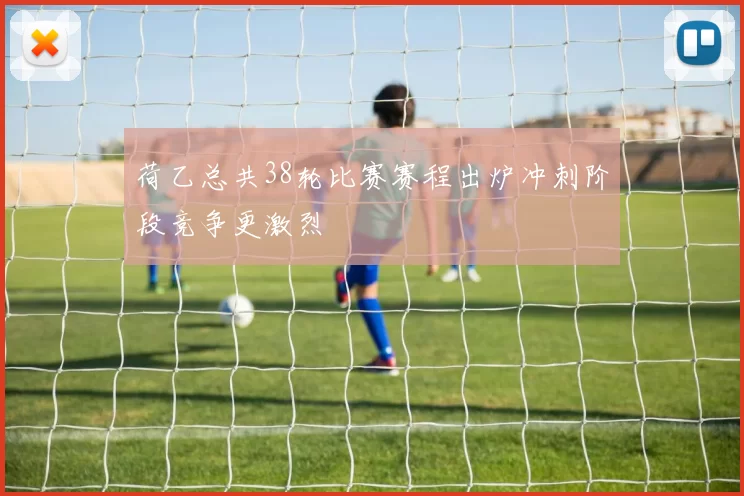 荷乙总共38轮比赛赛程出炉冲刺阶段竞争更激烈