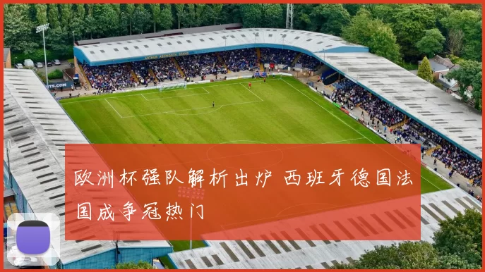 欧洲杯强队解析出炉 西班牙德国法国成争冠热门